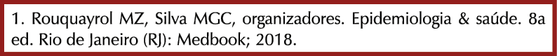 1. Rouquayrol MZ, Silva MGC, organizadores. Epidemiologia & sa de. 8a ed. Rio de Janeiro (RJ): Medbook; 2018.