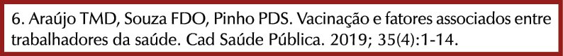 6. Ara jo TMD, Souza FDO, Pinho PDS. Vacina o e fatores associados entre trabalhadores da sa de. Cad Sa de P blica. ...